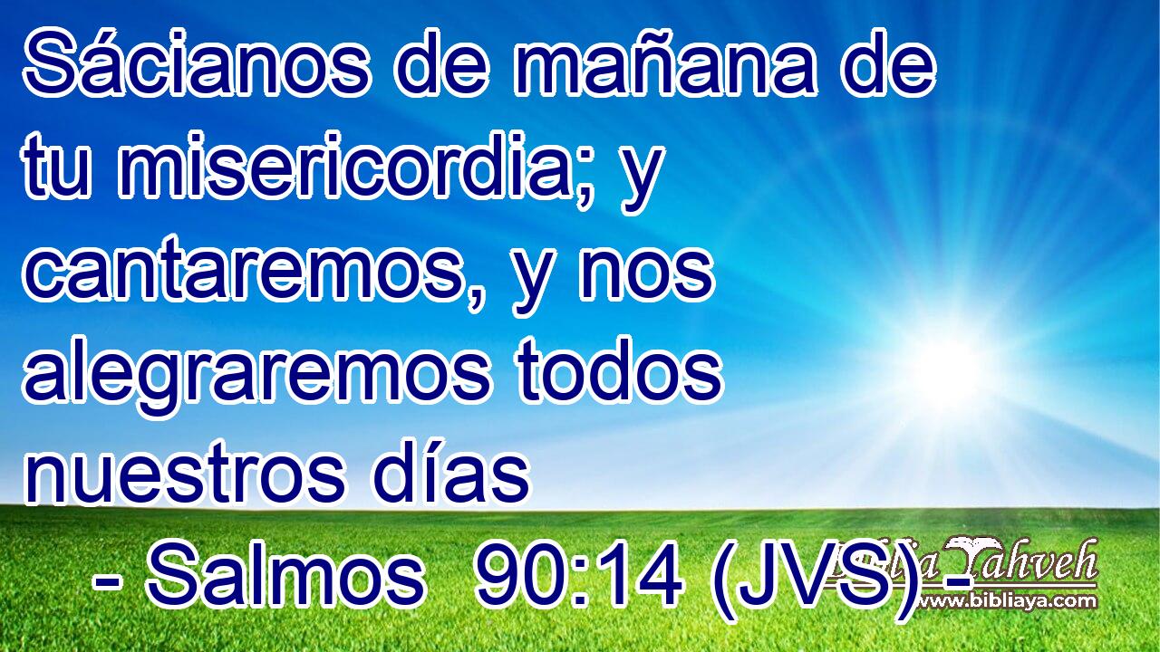 Sácianos de mañana de tu misericordia; y cantaremos, y nos alegraremos todos nuestros días