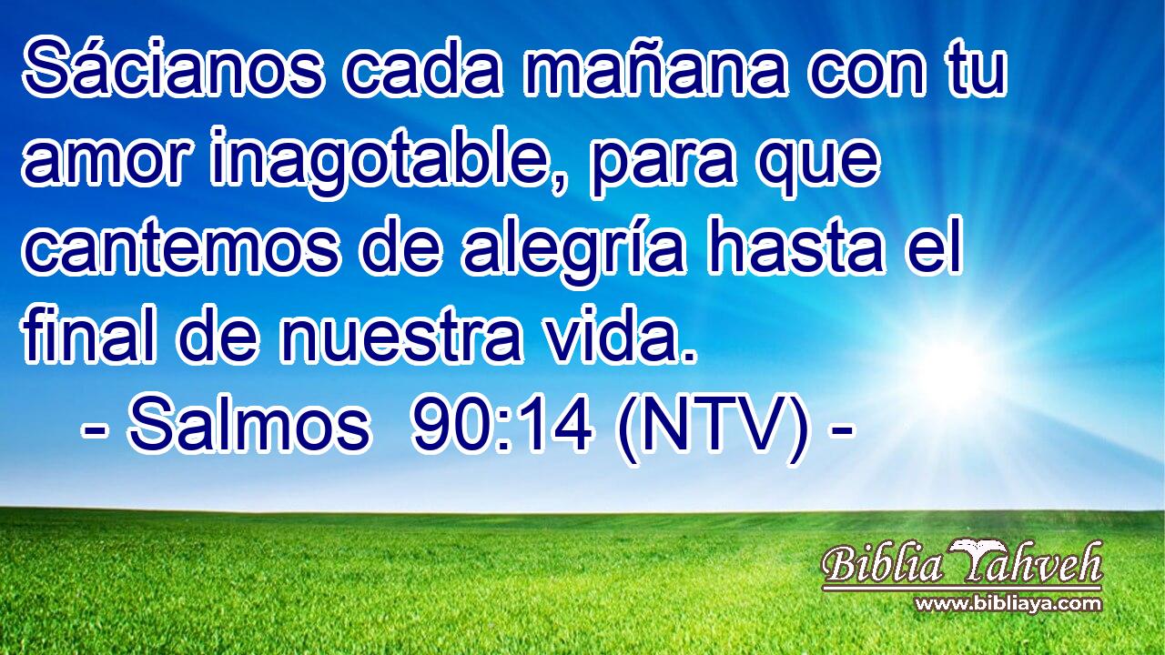 Sácianos cada mañana con tu amor inagotable, para que cantemos de alegría hasta el final de nuestra vida.