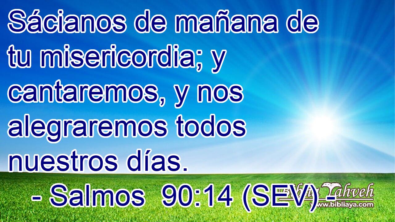 Sácianos de mañana de tu misericordia; y cantaremos, y nos alegraremos todos nuestros días.