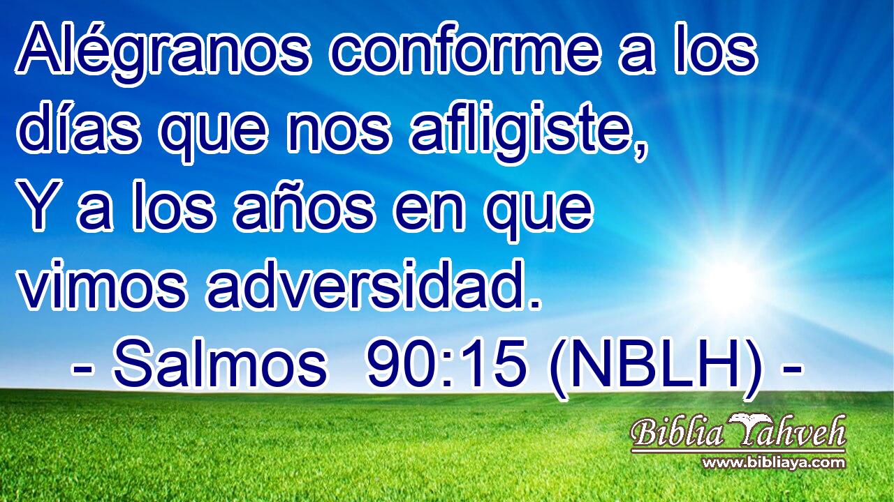  Alégranos conforme a los días que nos afligiste, Y a los años en que vimos adversidad. 