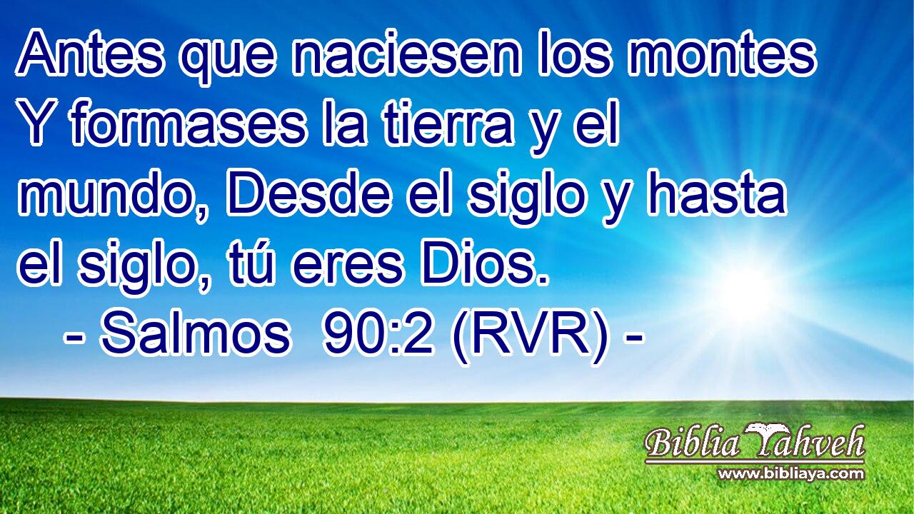 Antes que naciesen los montes Y formases la tierra y el mundo, Desde el siglo y hasta el siglo, tú eres Dios.