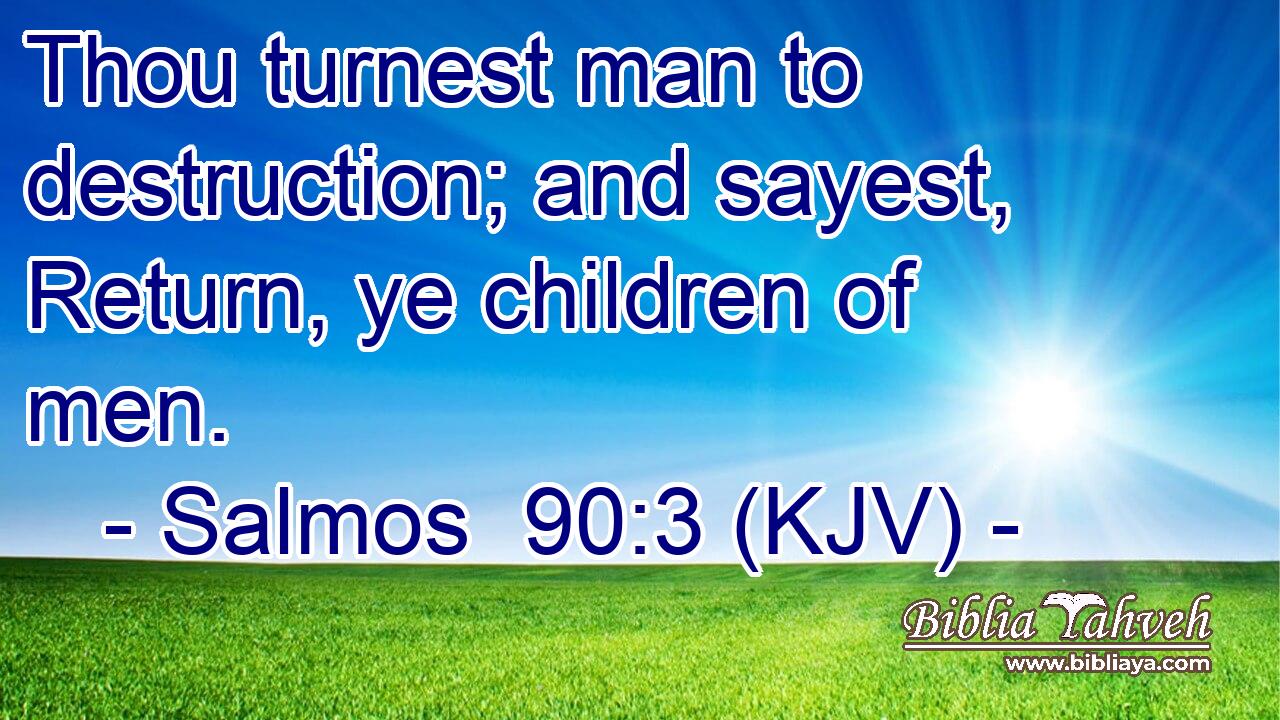 Thou turnest man to destruction; and sayest, Return, ye children of men.