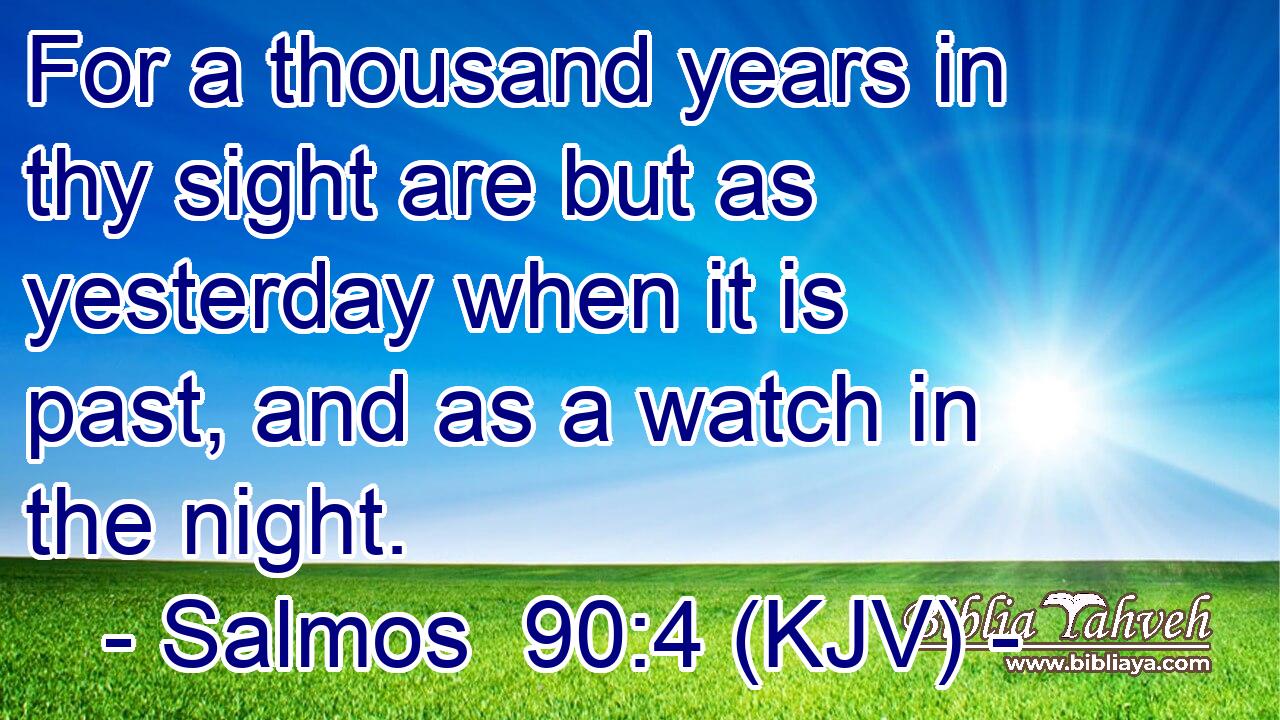 For a thousand years in thy sight are but as yesterday when it is past, and as a watch in the night.