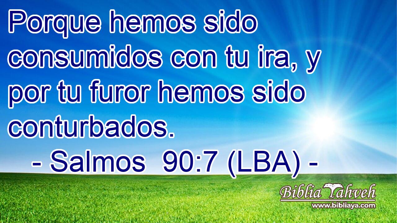 Porque hemos sido consumidos con tu ira, y por tu furor hemos sido conturbados.