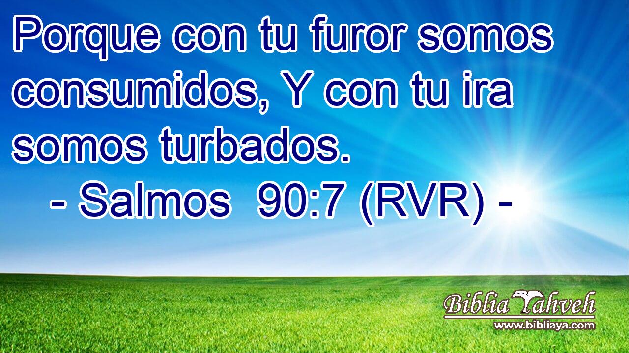 Porque con tu furor somos consumidos, Y con tu ira somos turbados.