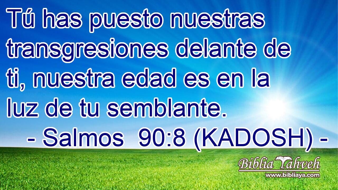  Tú has puesto nuestras transgresiones delante de ti, nuestra edad es en la luz de tu semblante. 