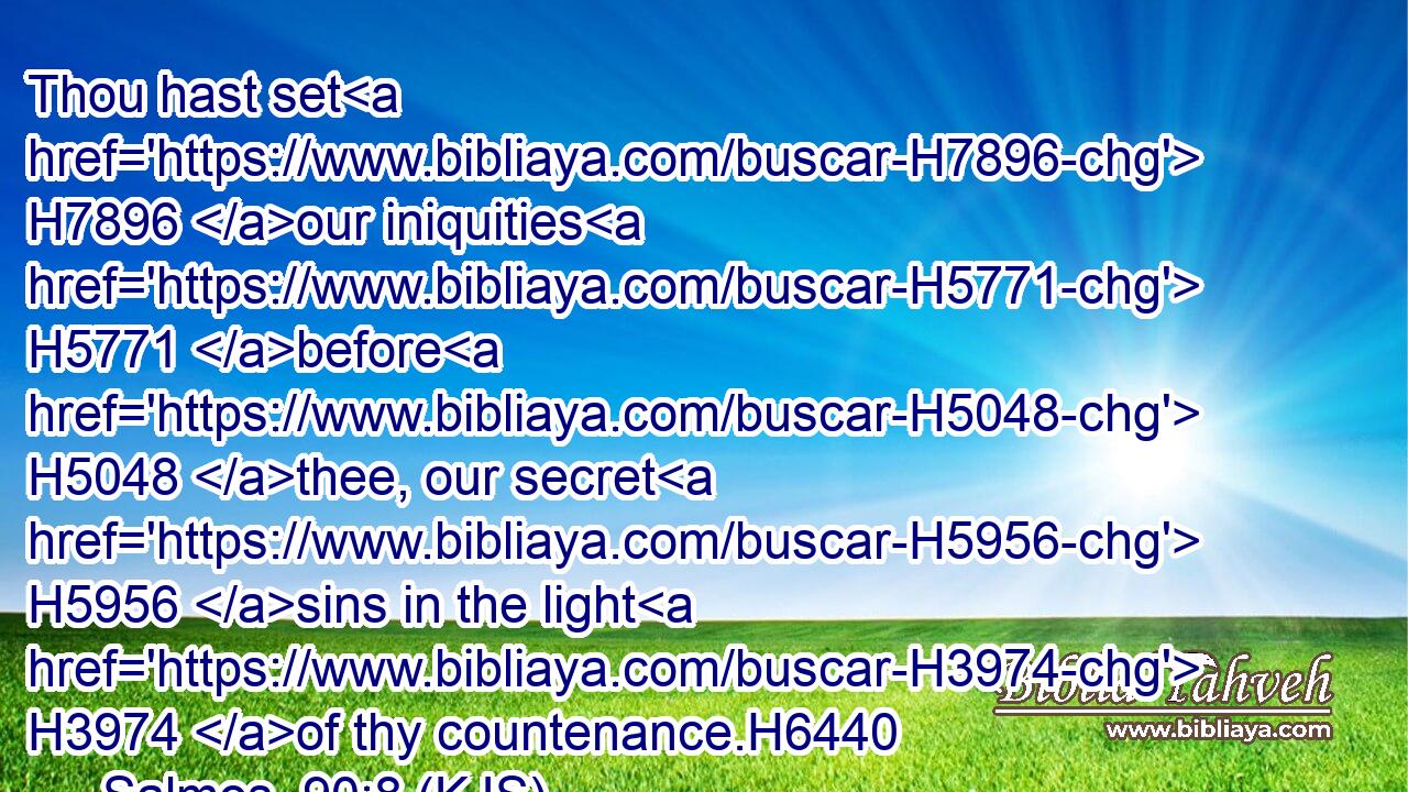 Thou hast set H7896 our iniquities H5771 before H5048 thee, our secret H5956 sins in the light H3974 of thy countenance.H6440
