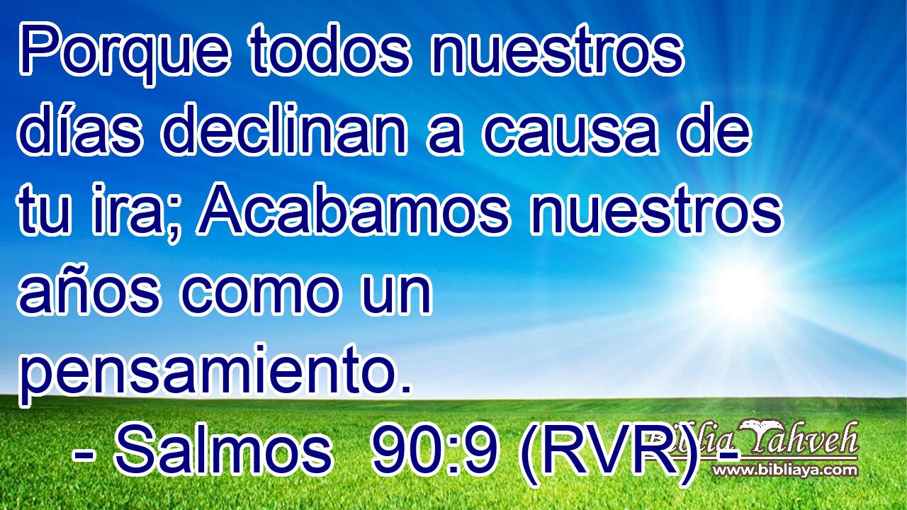 Porque todos nuestros días declinan a causa de tu ira; Acabamos nuestros años como un pensamiento.