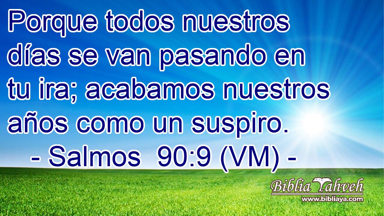  Porque todos nuestros días se van pasando en tu ira; acabamos nuestros años como un suspiro. 
