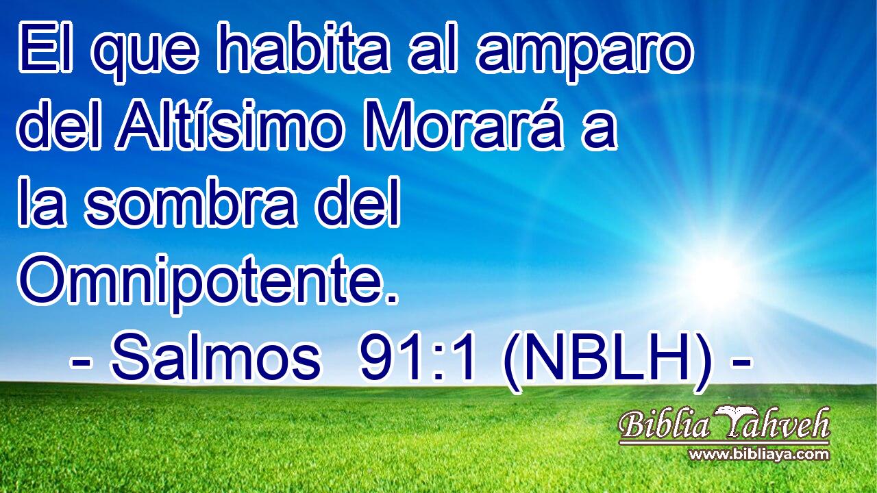  El que habita al amparo del Altísimo Morará a la sombra del Omnipotente. 
