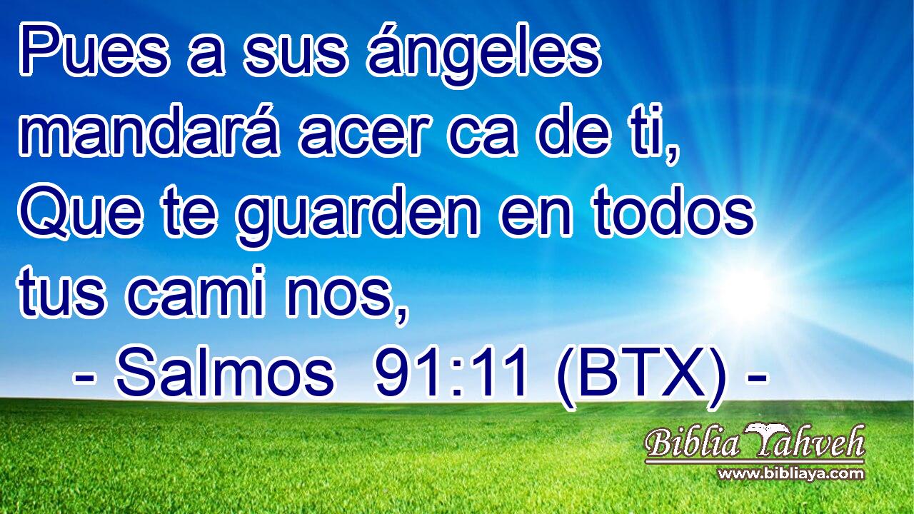 Pues a sus ángeles mandará acer ca de ti, Que te guarden en todos tus cami nos,