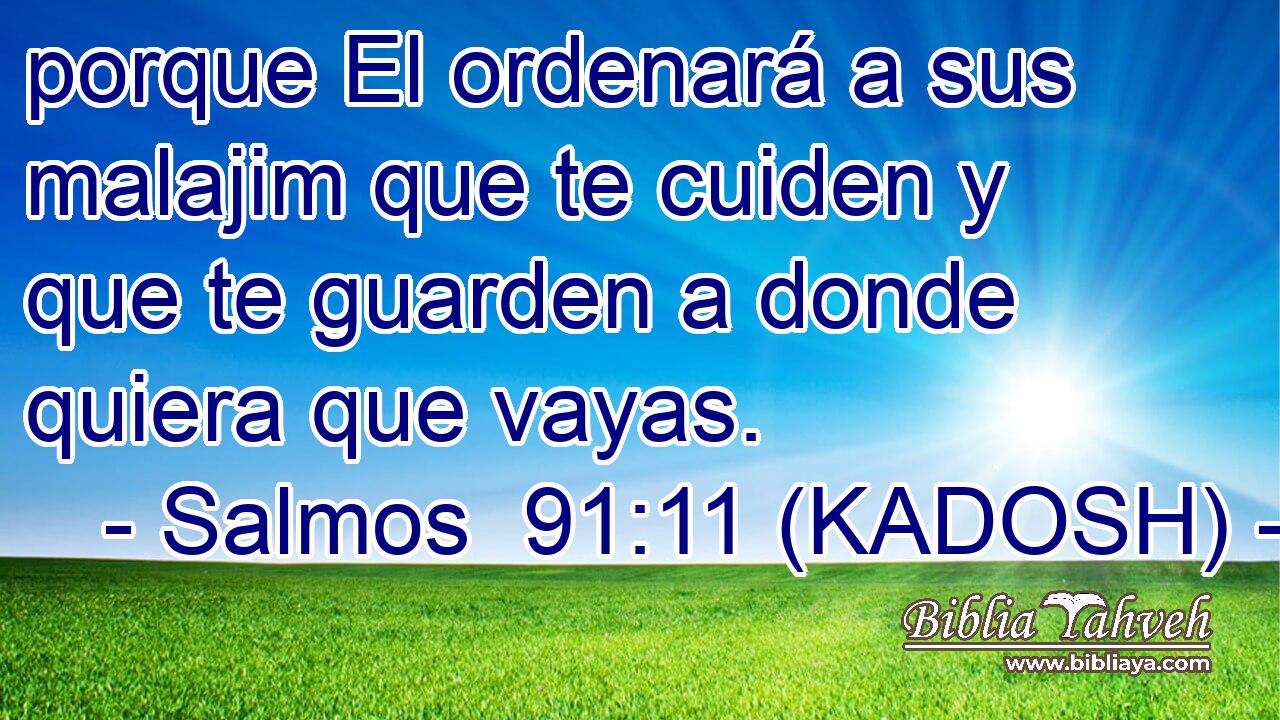  porque El ordenará a sus malajim que te cuiden y que te guarden a donde quiera que vayas. 