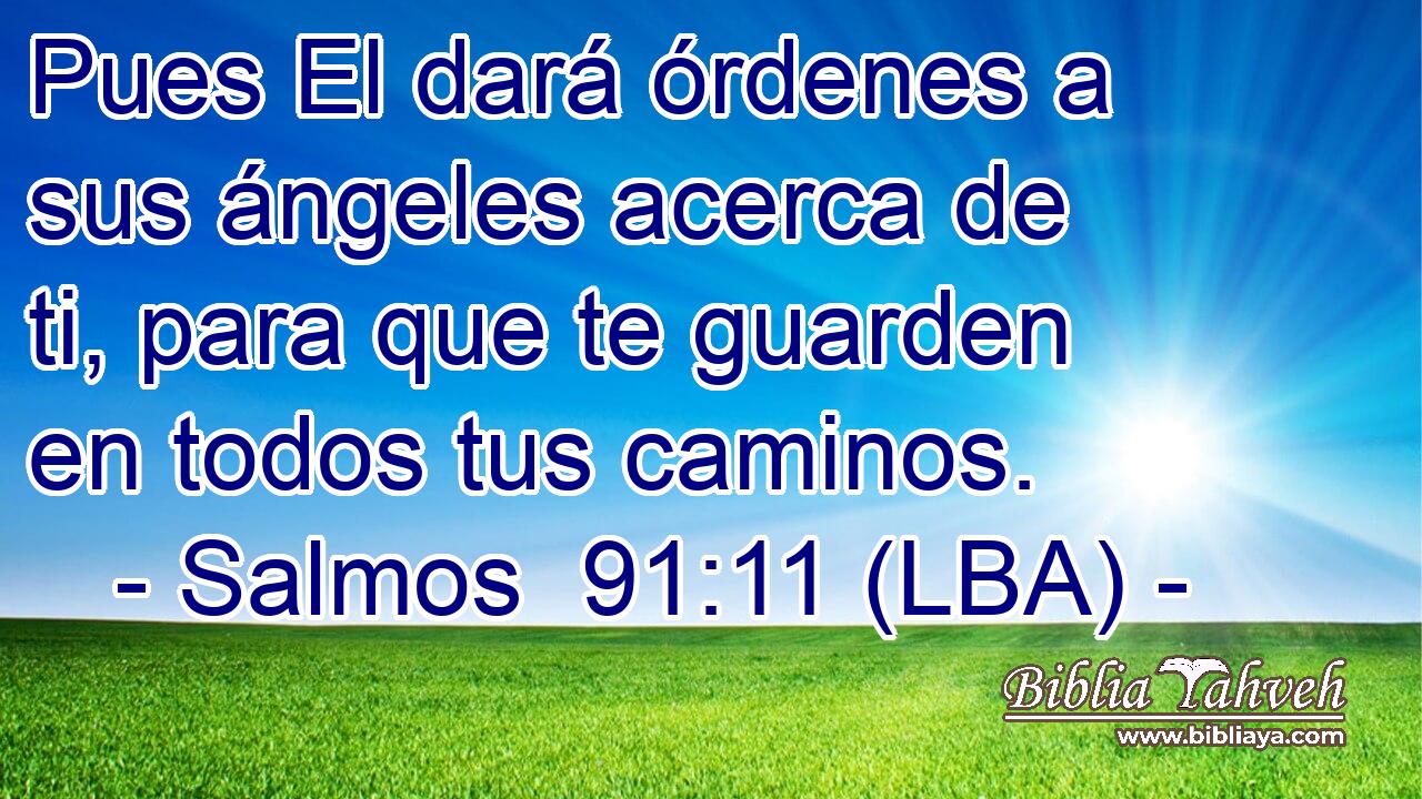 Pues El dará órdenes a sus ángeles acerca de ti, para que te guarden en todos tus caminos.