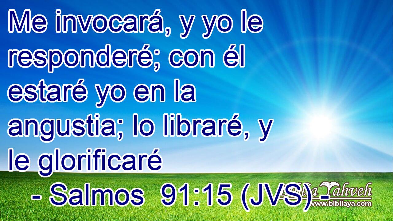 Me invocará, y yo le responderé; con él estaré yo en la angustia; lo libraré, y le glorificaré