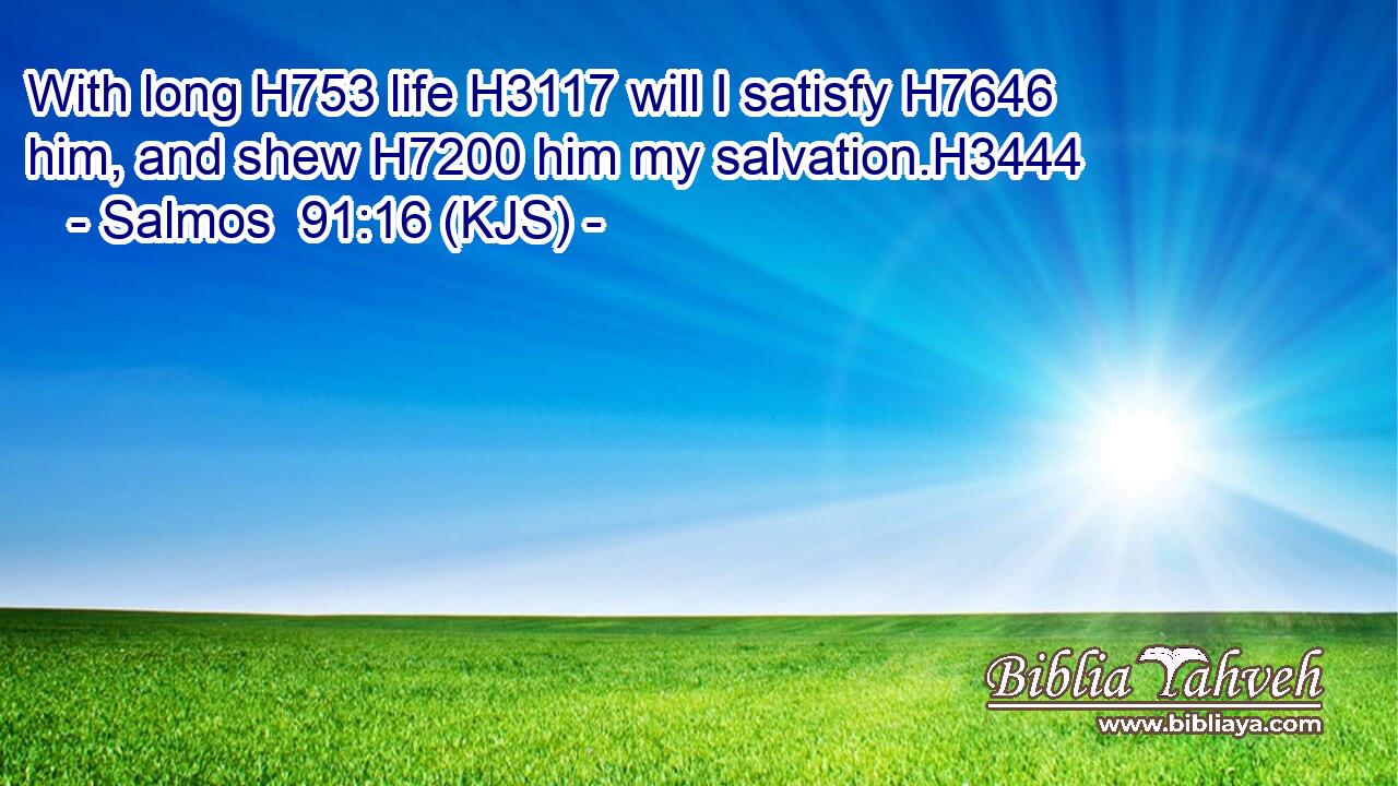 With long H753 life H3117 will I satisfy H7646 him, and shew H7200 him my salvation.H3444