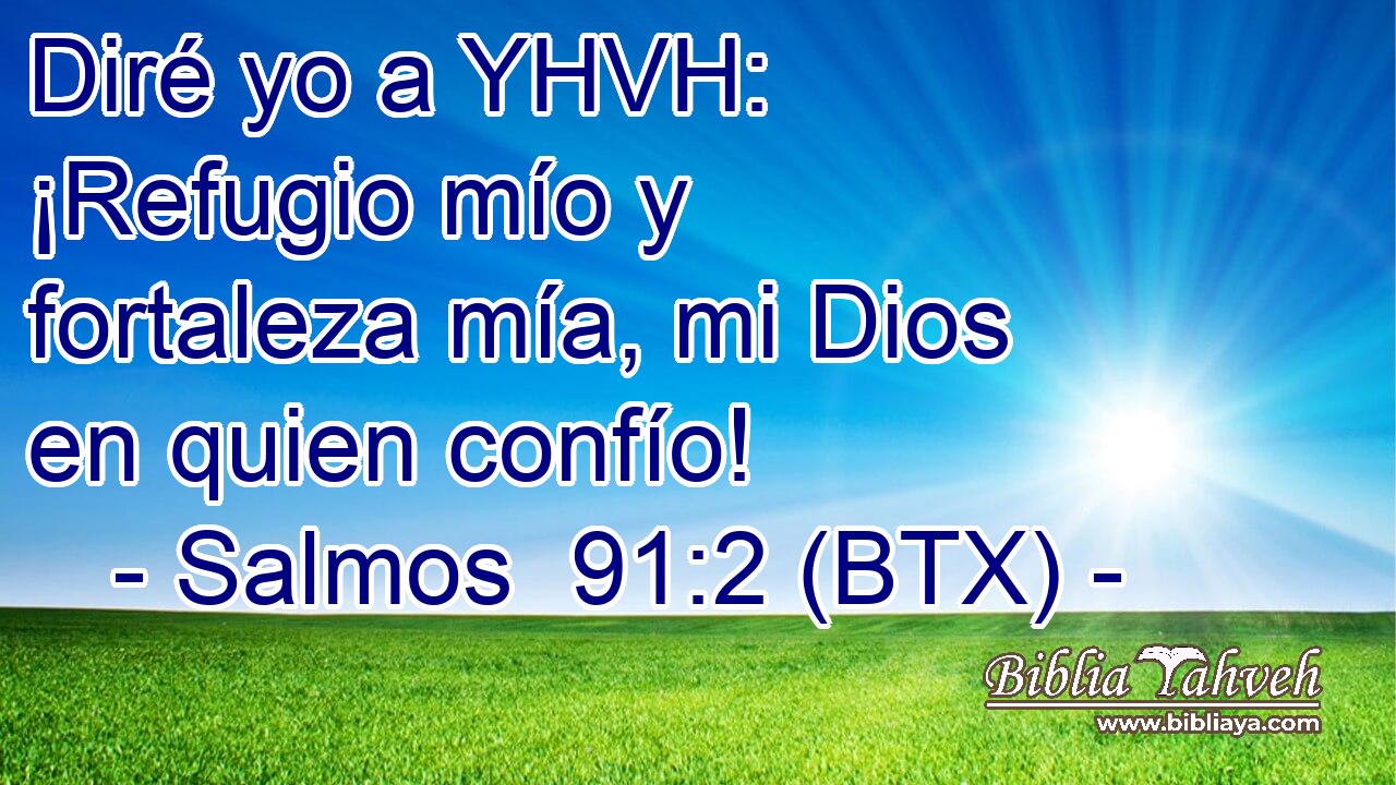 Diré yo a YHVH: ¡Refugio mío y fortaleza mía, mi Dios en quien confío!