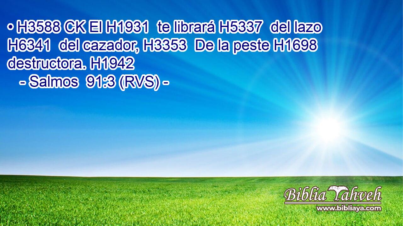 • H3588 CK El H1931  te librará H5337  del lazo H6341  del cazador, H3353  De la peste H1698  destructora. H1942  
