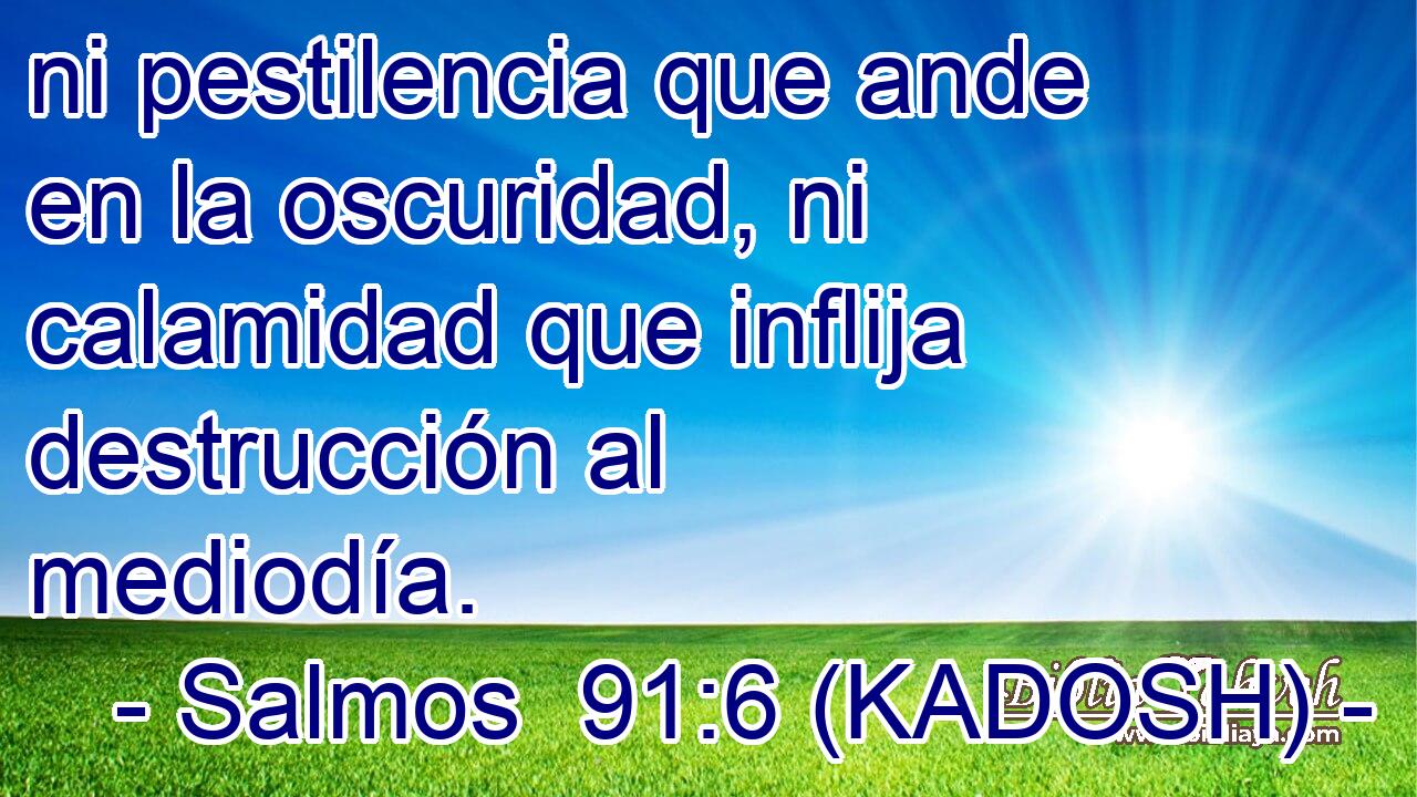  ni pestilencia que ande en la oscuridad, ni calamidad que inflija destrucción al mediodía. 