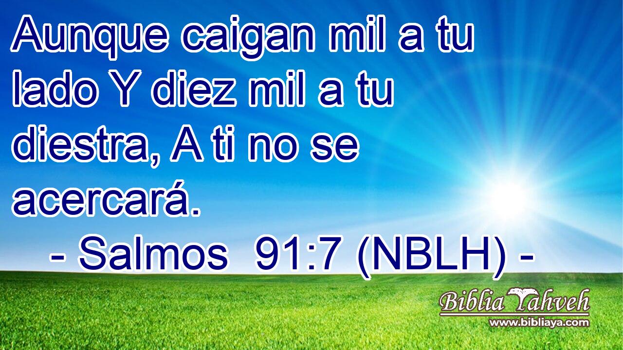  Aunque caigan mil a tu lado Y diez mil a tu diestra, A ti no se acercará. 