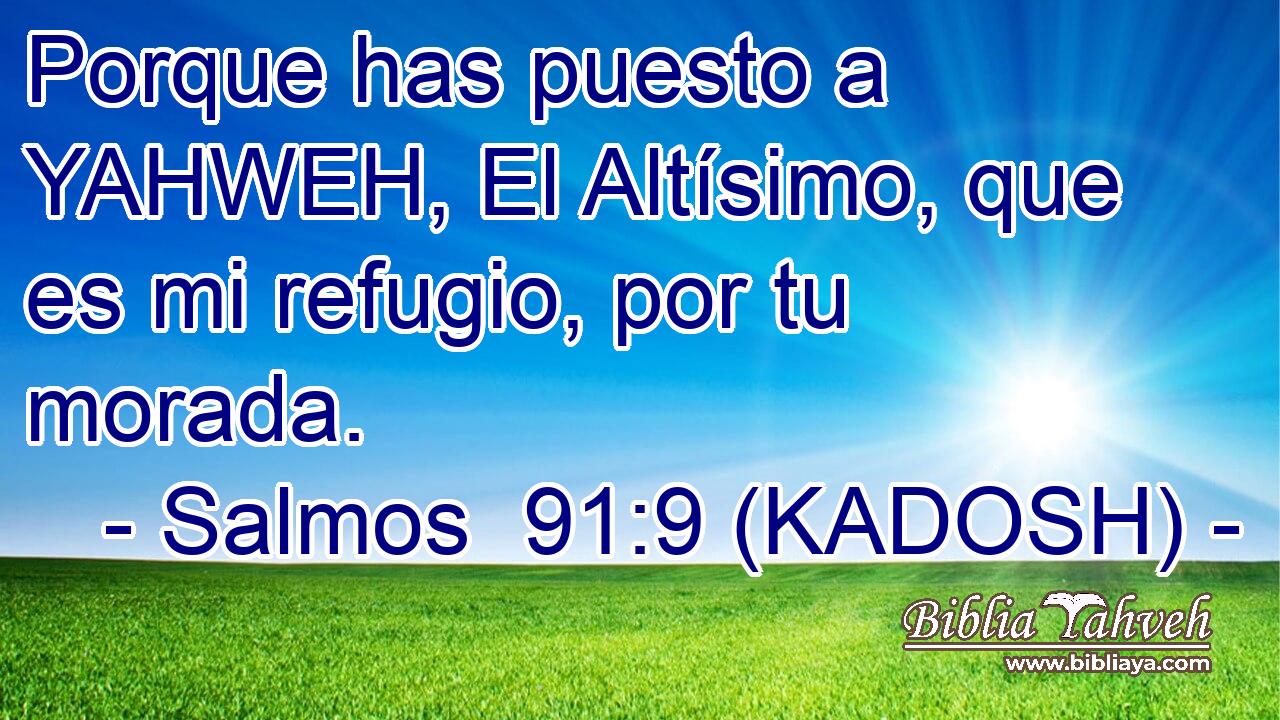  Porque has puesto a YAHWEH, El Altísimo, que es mi refugio, por tu morada. 