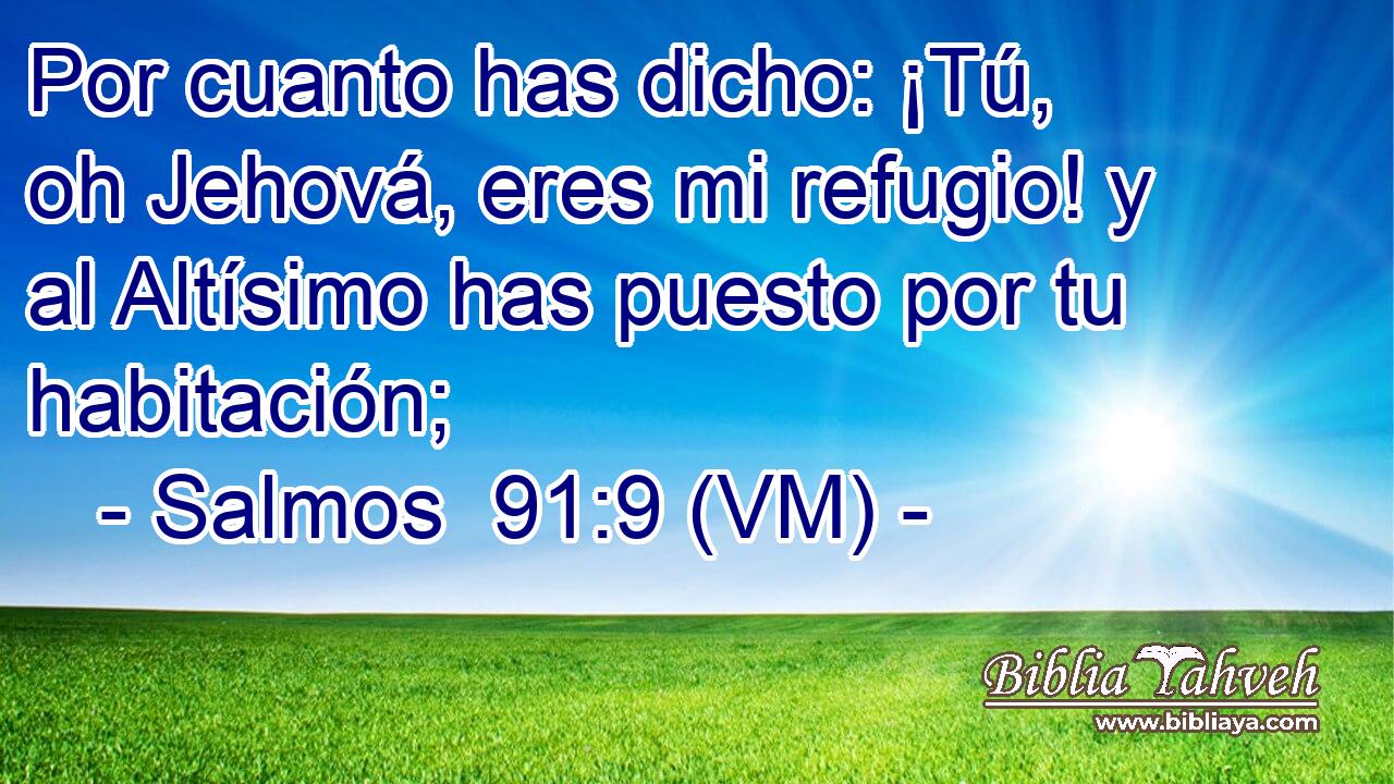  Por cuanto has dicho: ¡Tú, oh Jehová, eres mi refugio! y al Altísimo has puesto por tu habitación; 