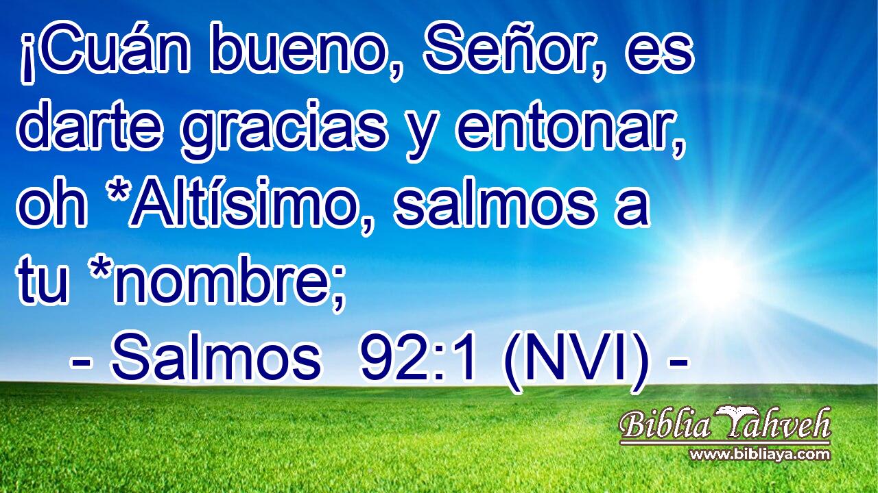  ¡Cuán bueno, Señor, es darte gracias y entonar, oh *Altísimo, salmos a tu *nombre; 