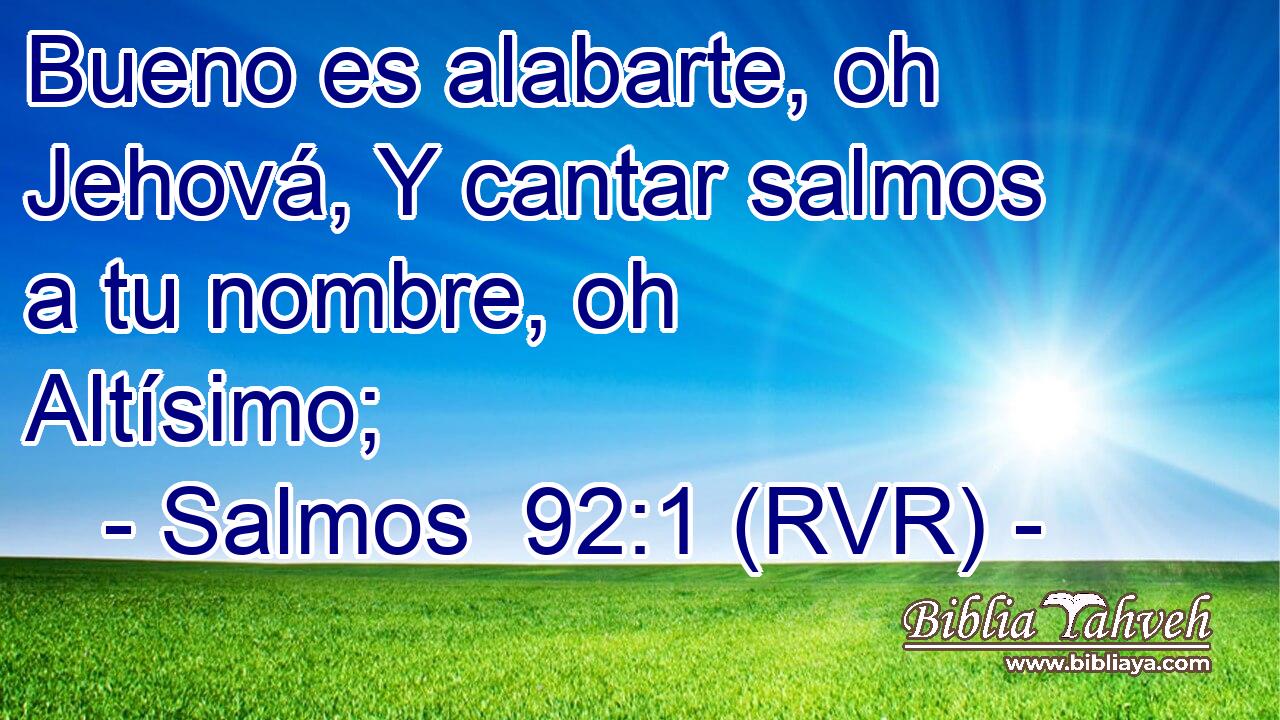 Bueno es alabarte, oh Jehová, Y cantar salmos a tu nombre, oh Altísimo;