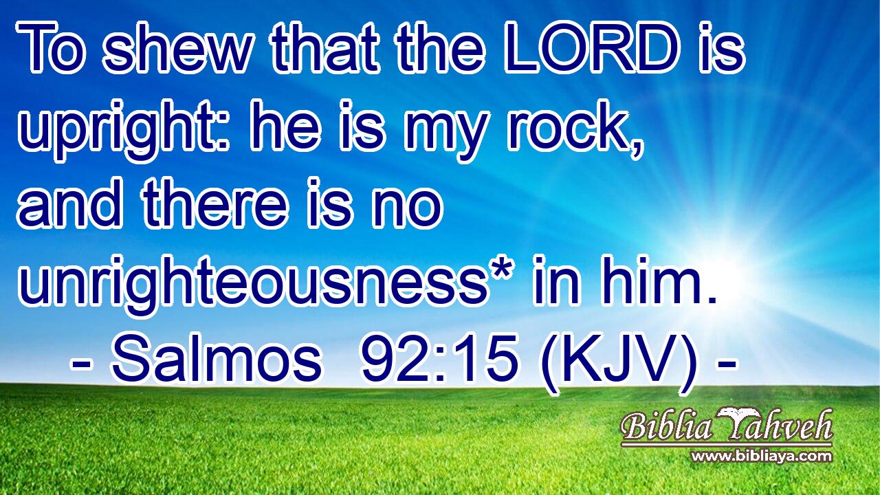 To shew that the LORD is upright: he is my rock, and there is no unrighteousness* in him.