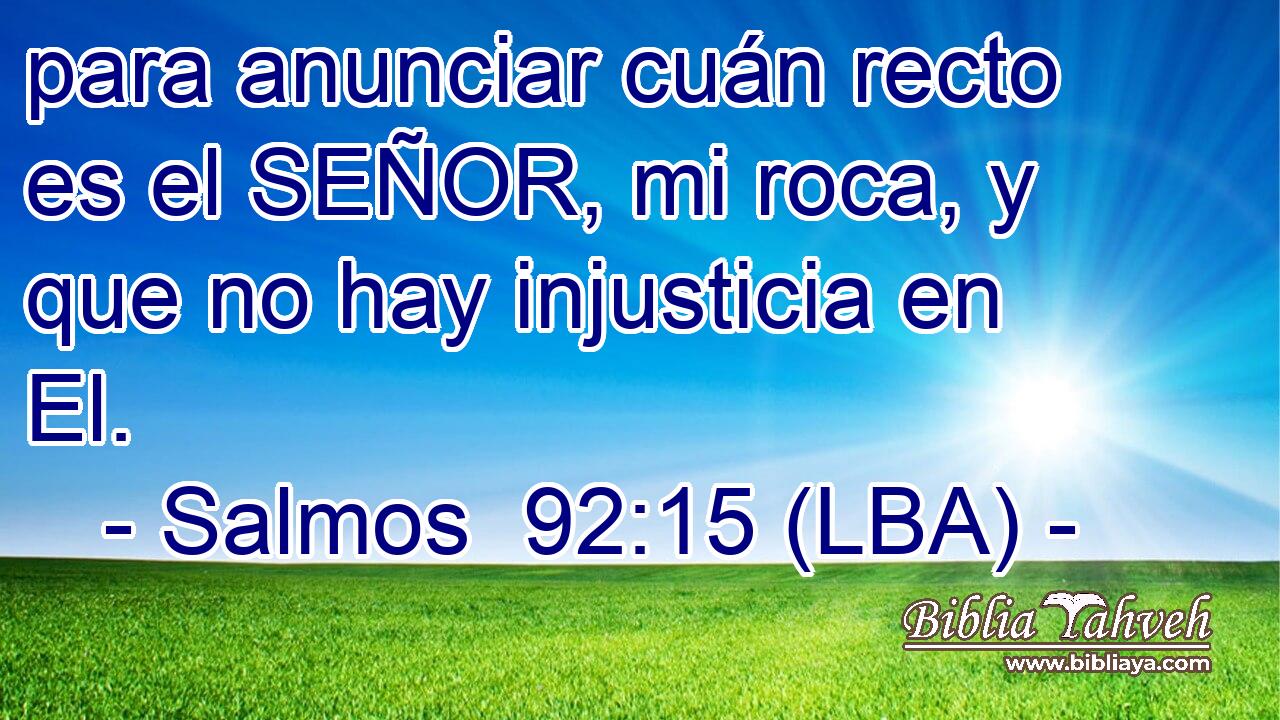 para anunciar cuán recto es el SEÑOR, mi roca, y que no hay injusticia en El.