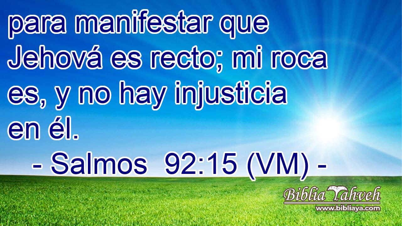  para manifestar que Jehová es recto; mi roca es, y no hay injusticia en él. 