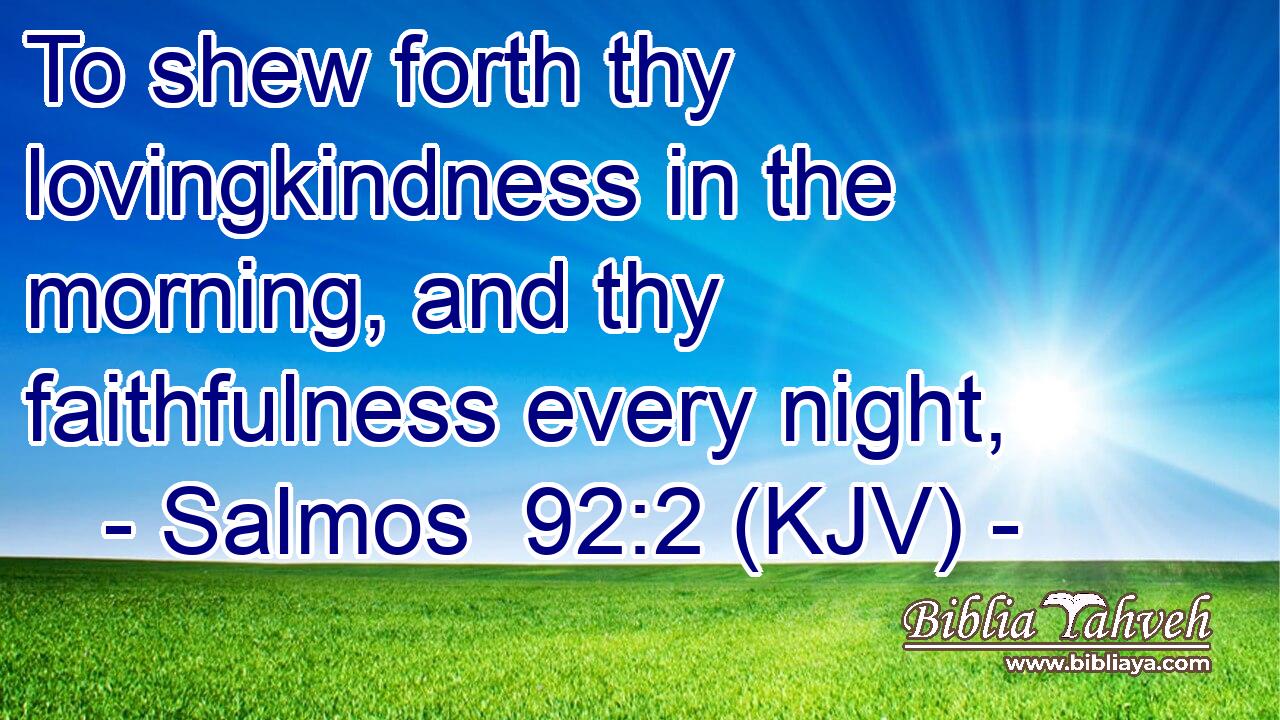 To shew forth thy lovingkindness in the morning, and thy faithfulness every night,