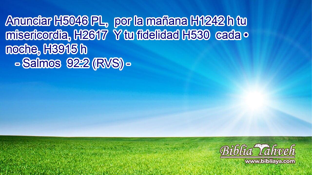 Anunciar H5046 PL,  por la mañana H1242 h tu misericordia, H2617  Y tu fidelidad H530  cada • noche, H3915 h 