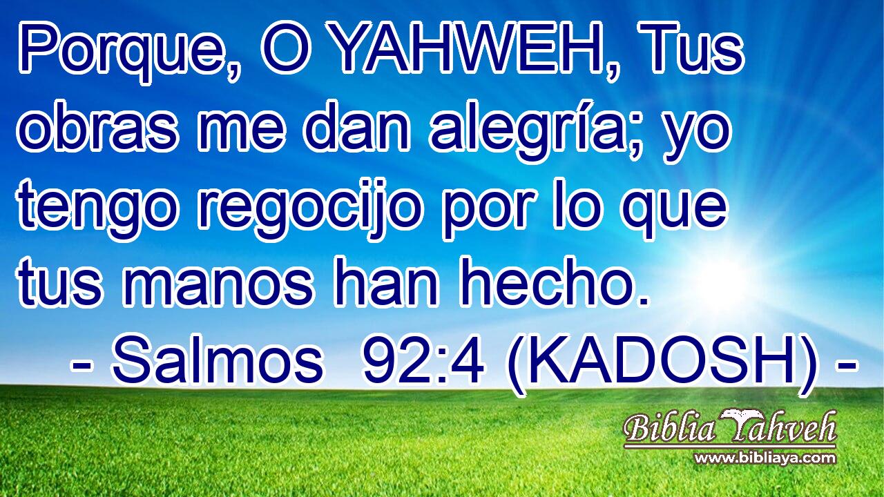  Porque, O YAHWEH, Tus obras me dan alegría; yo tengo regocijo por lo que tus manos han hecho. 