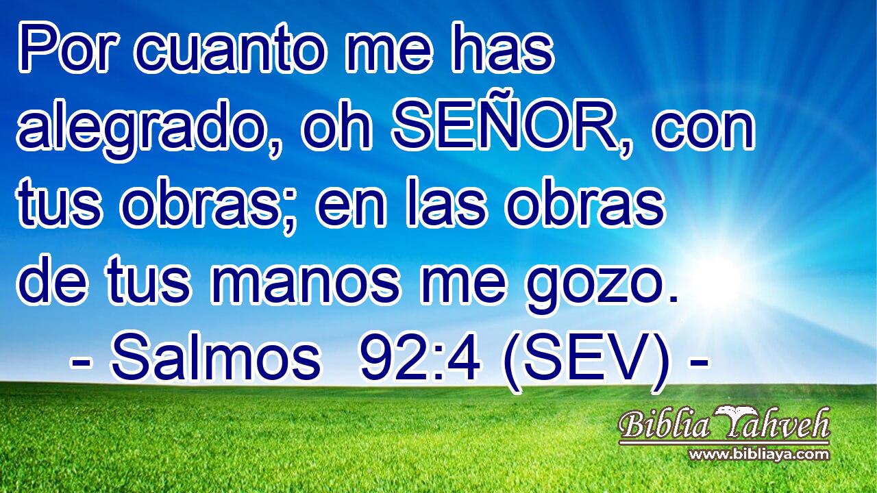 Por cuanto me has alegrado, oh SEÑOR, con tus obras; en las obras de tus manos me gozo.