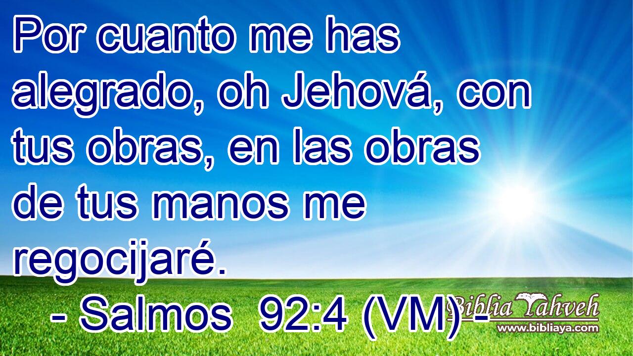  Por cuanto me has alegrado, oh Jehová, con tus obras, en las obras de tus manos me regocijaré. 