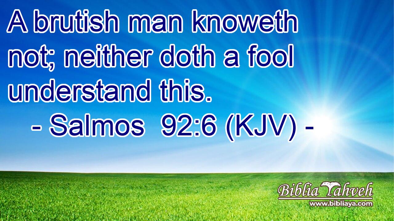 A brutish man knoweth not; neither doth a fool understand this.