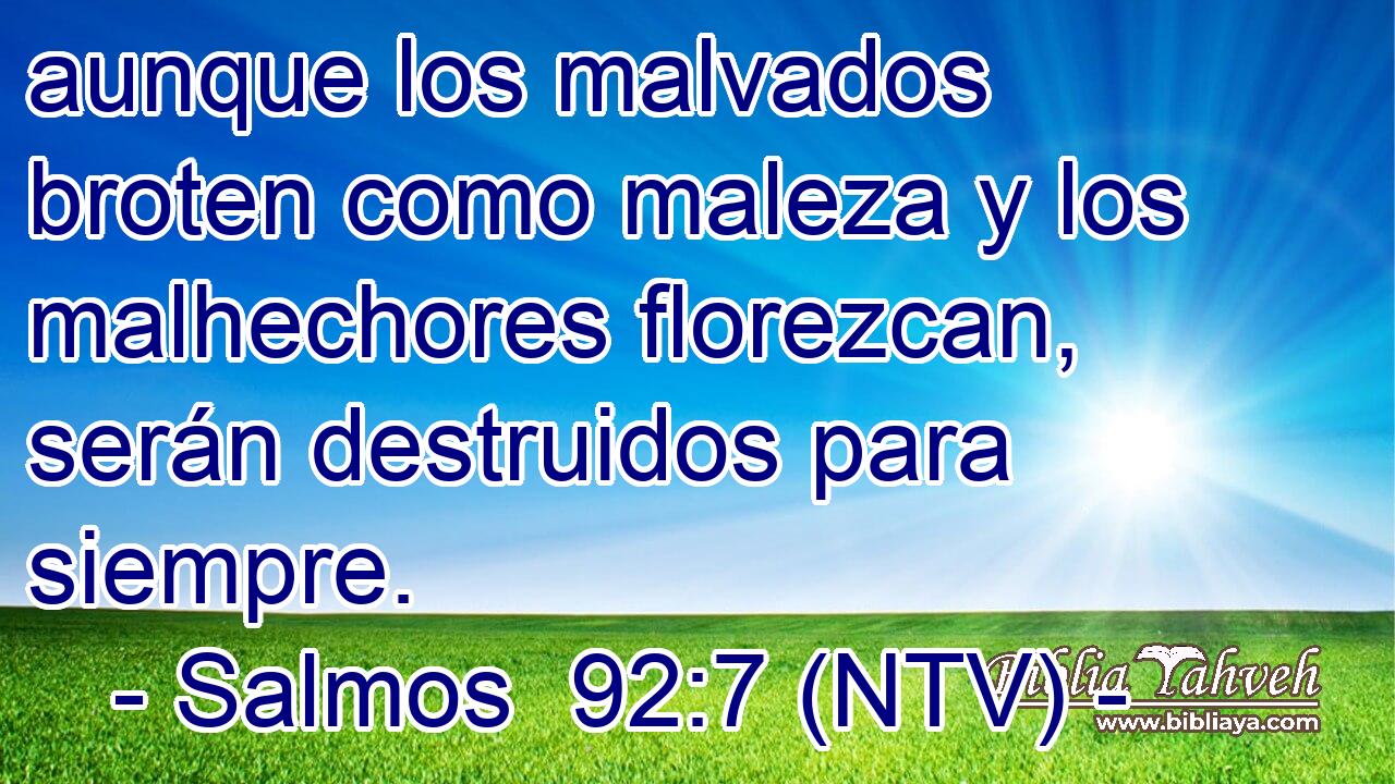 aunque los malvados broten como maleza y los malhechores florezcan, serán destruidos para siempre.