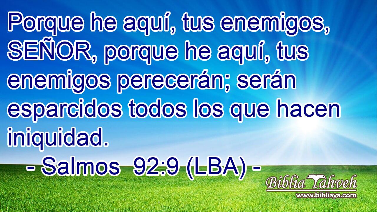Porque he aquí, tus enemigos, SEÑOR, porque he aquí, tus enemigos perecerán; serán esparcidos todos los que hacen iniquidad.
