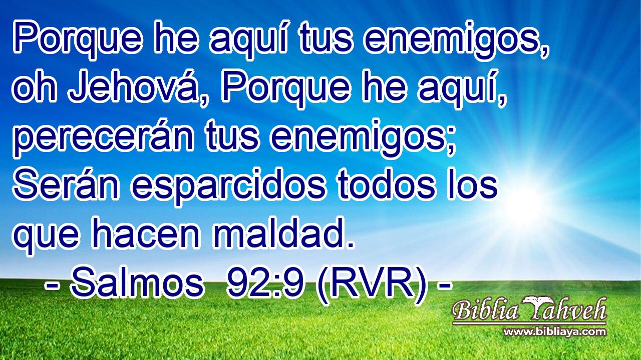 Porque he aquí tus enemigos, oh Jehová, Porque he aquí, perecerán tus enemigos; Serán esparcidos todos los que hacen maldad.