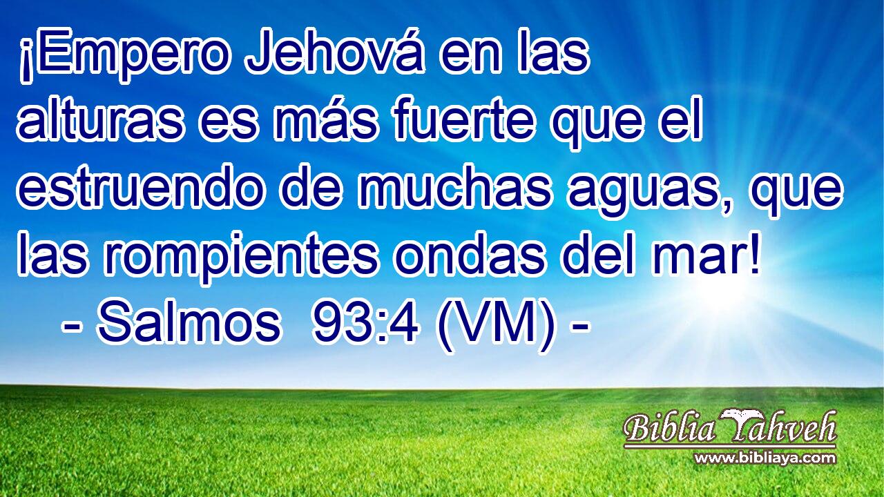  ¡Empero Jehová en las alturas es más fuerte que el estruendo de muchas aguas, que las rompientes ondas del mar! 