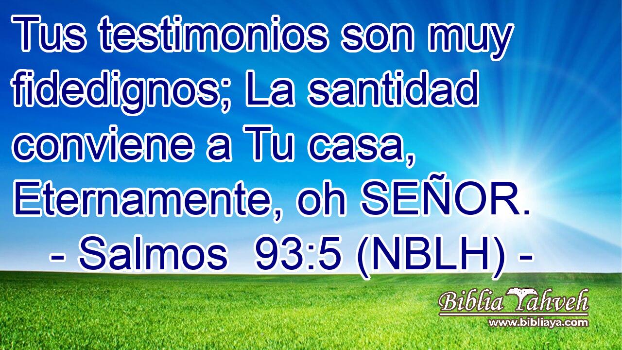  Tus testimonios son muy fidedignos; La santidad conviene a Tu casa, Eternamente, oh SEÑOR. 