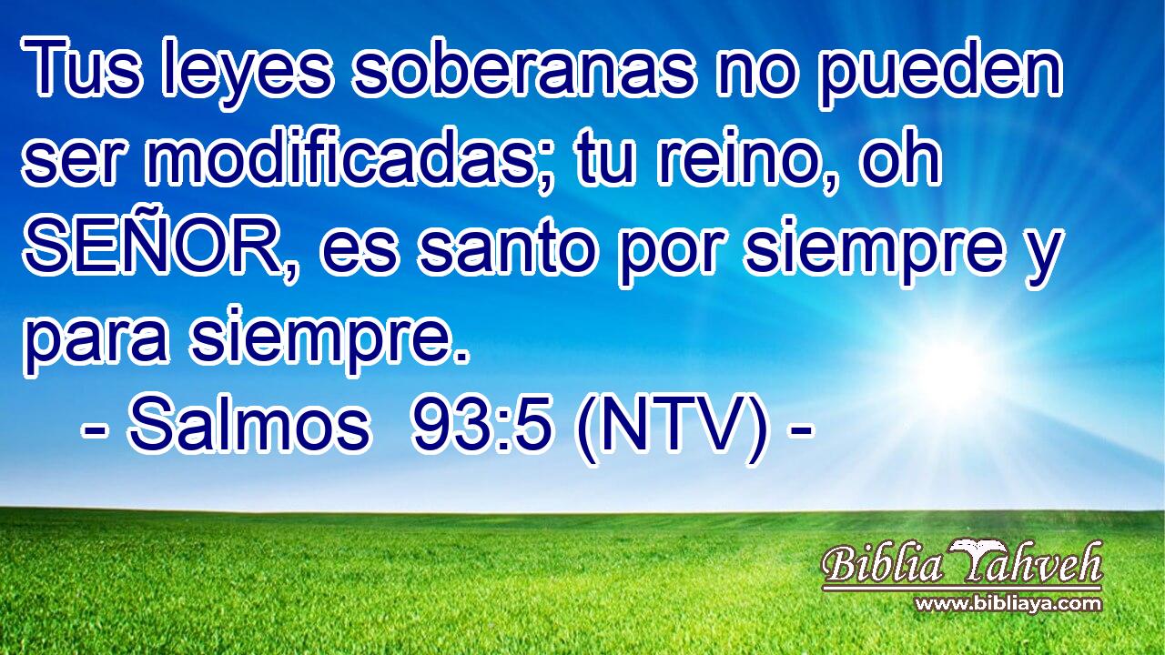 Tus leyes soberanas no pueden ser modificadas; tu reino, oh SEÑOR, es santo por siempre y para siempre.