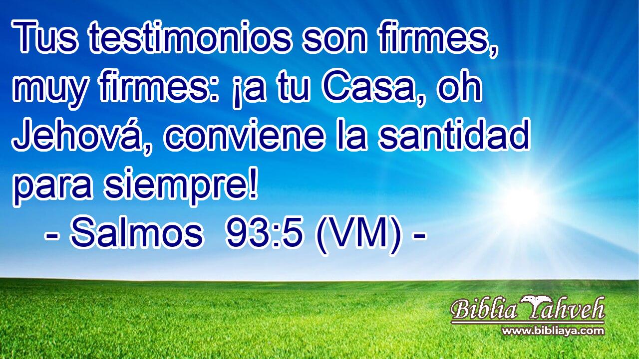  Tus testimonios son firmes, muy firmes: ¡a tu Casa, oh Jehová, conviene la santidad para siempre! 