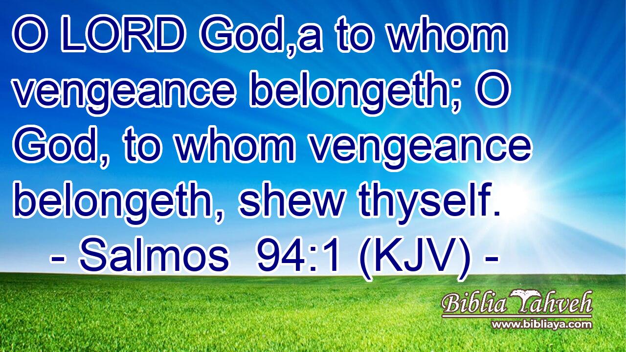 O LORD God,a to whom vengeance belongeth; O God, to whom vengeance belongeth, shew thyself.