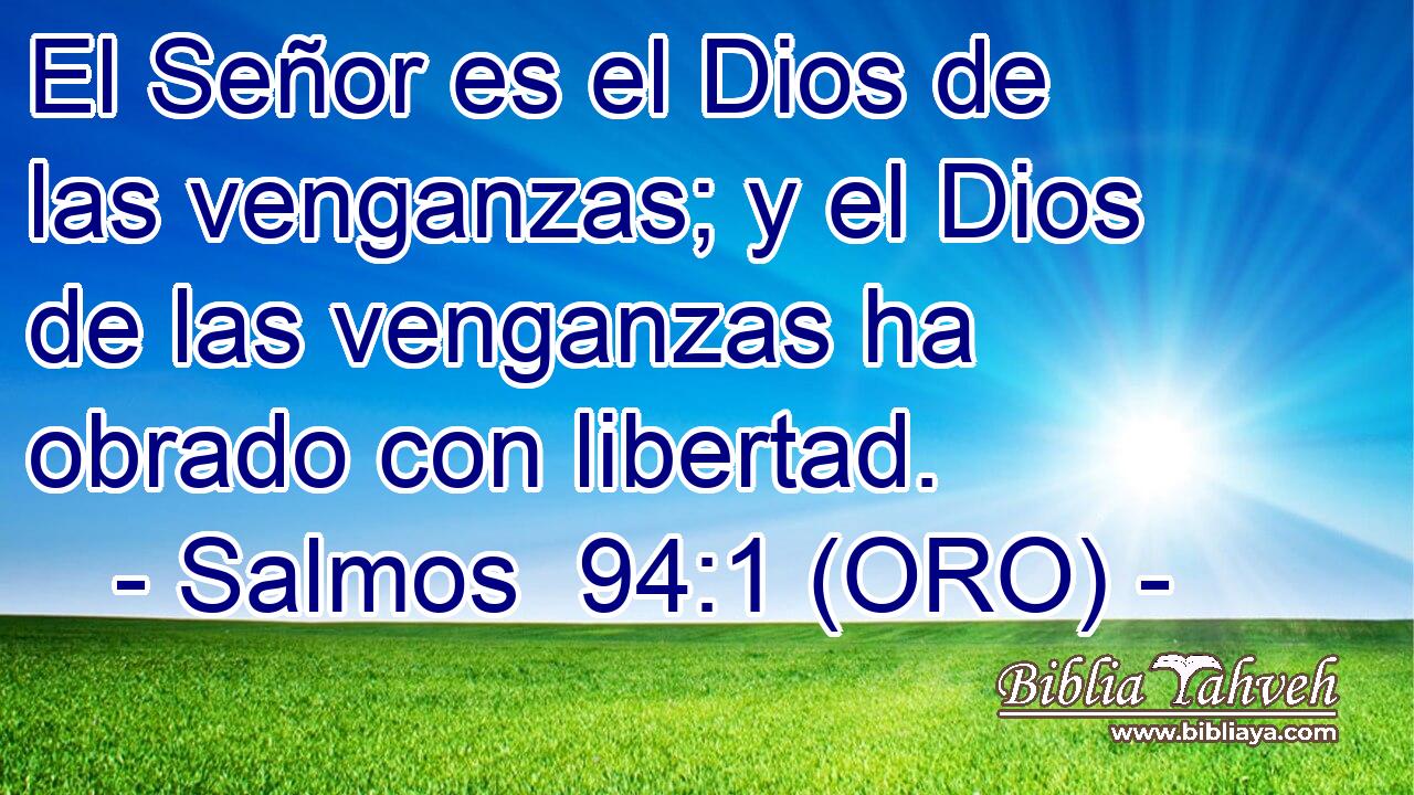  El Señor es el Dios de las venganzas; y el Dios de las venganzas ha obrado con libertad. 