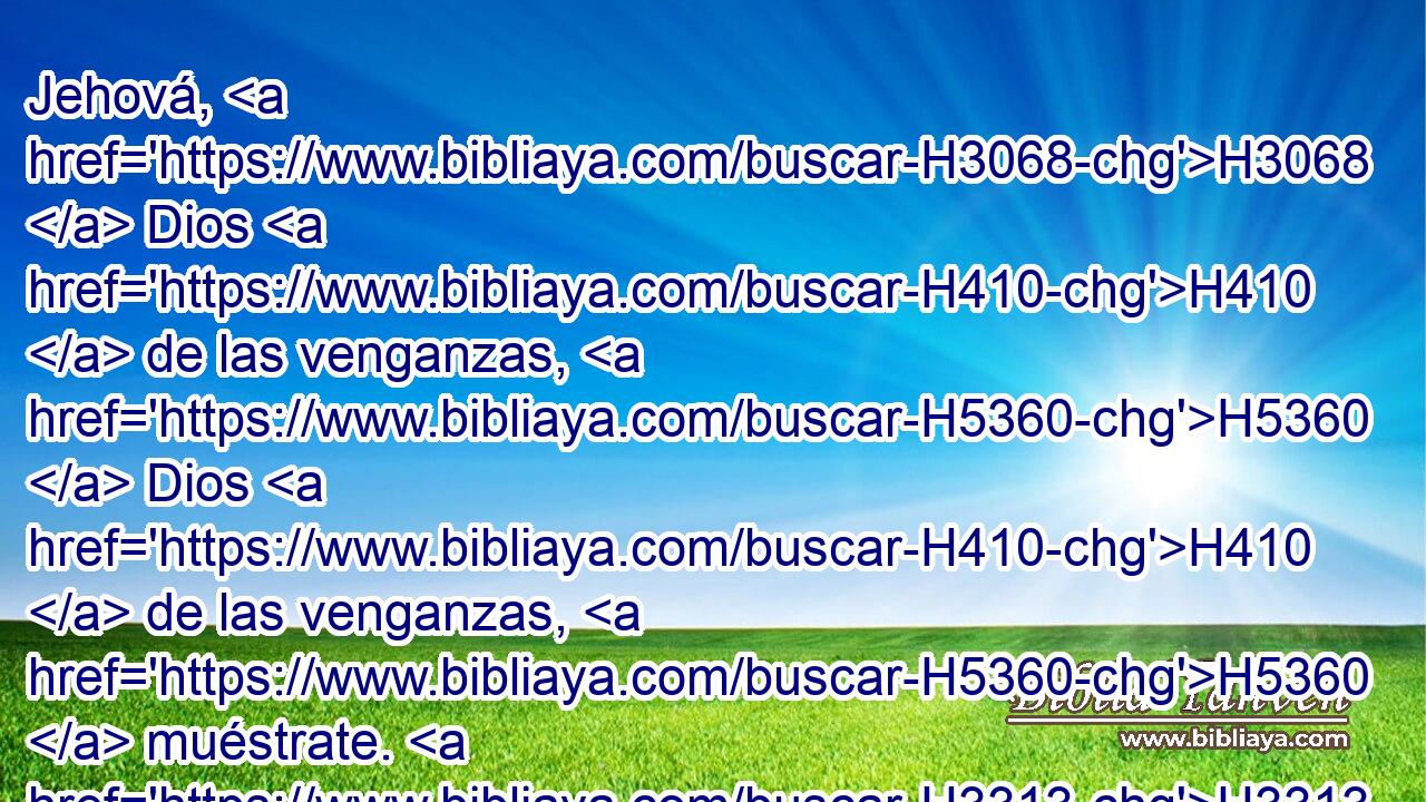 Jehová, H3068  Dios H410  de las venganzas, H5360  Dios H410  de las venganzas, H5360  muéstrate. H3313  