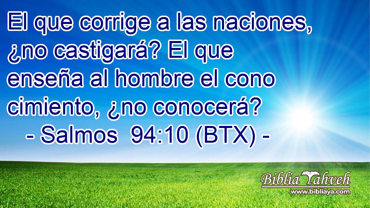 El que corrige a las naciones, ¿no castigará? El que enseña al hombre el cono cimiento, ¿no conocerá?