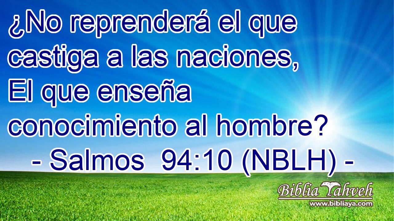  ¿No reprenderá el que castiga a las naciones, El que enseña conocimiento al hombre? 
