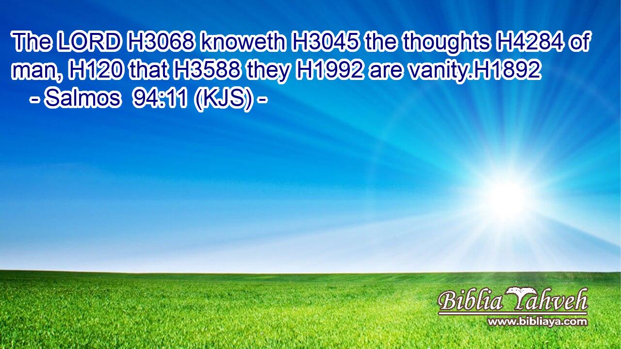 The LORD H3068 knoweth H3045 the thoughts H4284 of man, H120 that H3588 they H1992 are vanity.H1892
