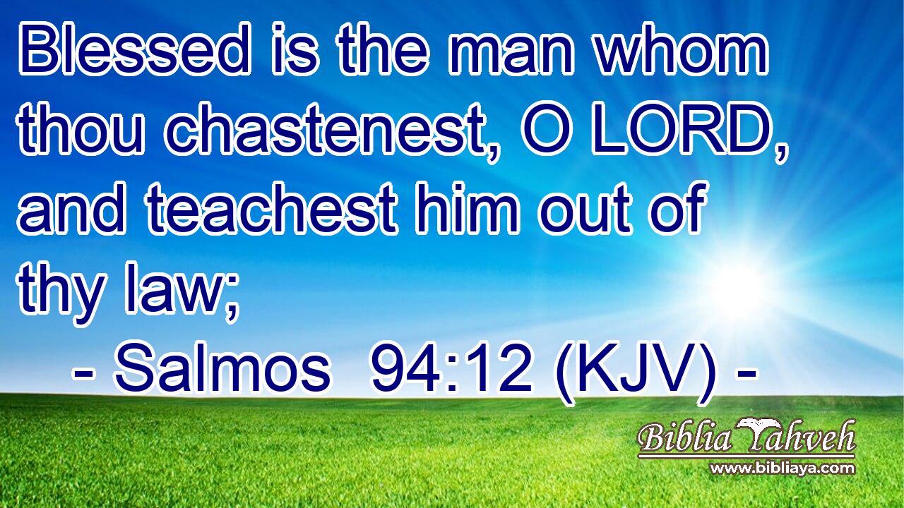 Blessed is the man whom thou chastenest, O LORD, and teachest him out of thy law;